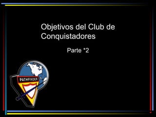Objetivos del Club deObjetivos del Club de
ConquistadoresConquistadores
Parte *2Parte *2
 