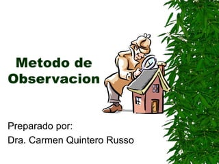 Metodo de Observacion Preparado por: Dra. Carmen Quintero Russo 