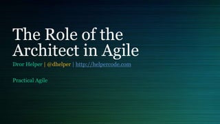 The Role of the
Architect in Agile
Dror Helper | @dhelper | http://helpercode.com
Practical Agile
 