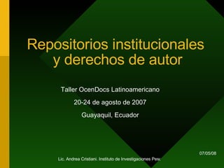Repositorios institucionales  y derechos de autor Taller OcenDocs Latinoamericano 20-24 de agosto de 2007 Guayaquil, Ecuador 