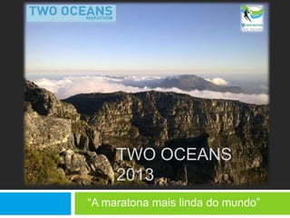 TWO OCEANS
     2013
“A maratona mais linda do mundo”
 