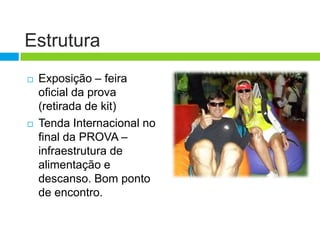 Estrutura
   Exposição – feira
    oficial da prova
    (retirada de kit)
   Tenda Internacional no
    final da PROVA –
    infraestrutura de
    alimentação e
    descanso. Bom ponto
    de encontro.
 