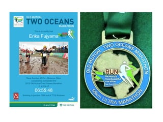 This is to certify that

       Erika Fujyama




   Race Number 40134 - Distance 56km
       successfully completed the
  2012 Old Mutual Two Oceans Marathon
               in a time of

             06:55:48
finishing in position 7566 out of 7730 finishers
 