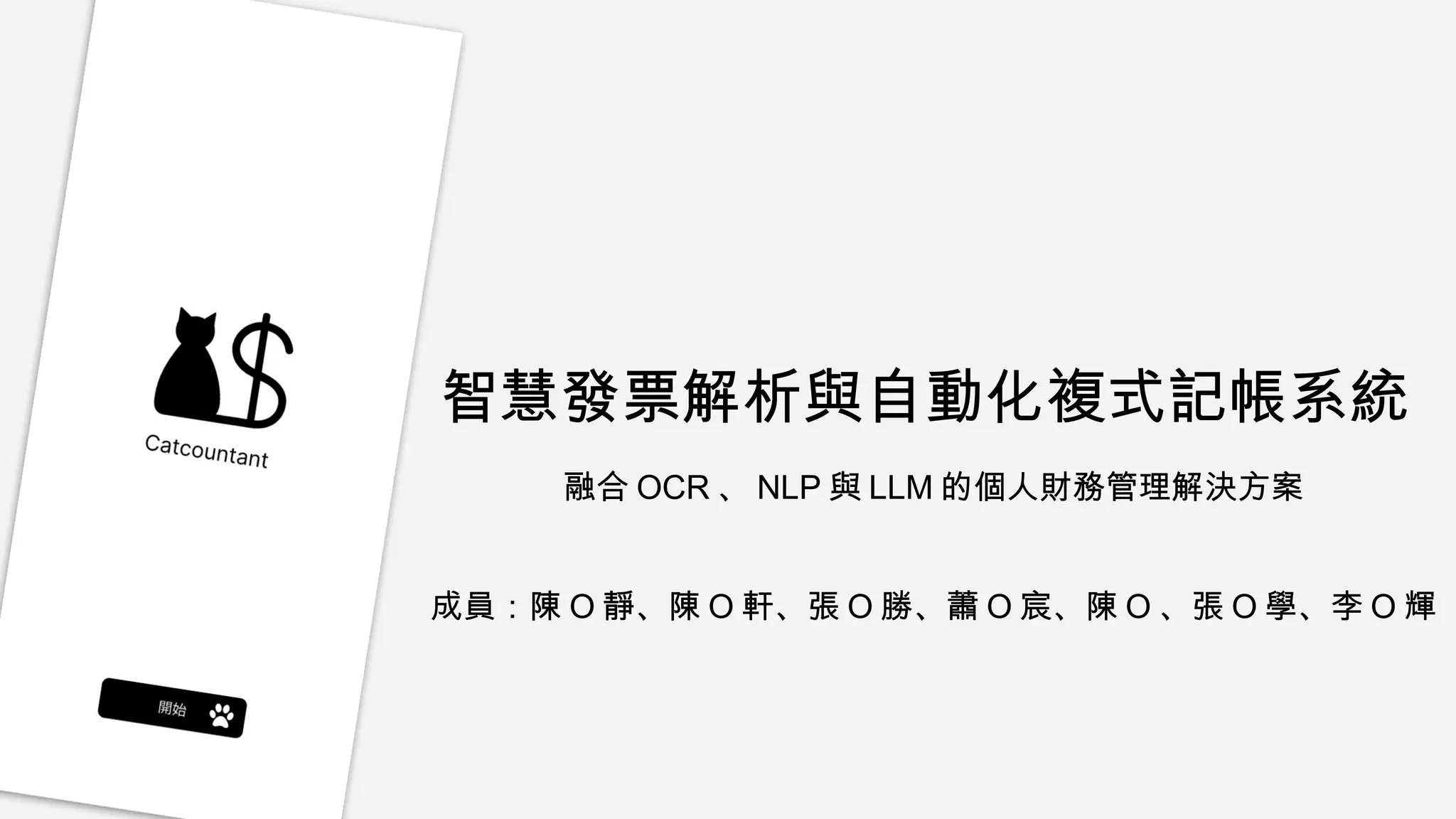 智慧發票解析與自動化複式記帳系統
融合 OCR 、 NLP 與 LLM 的個人財務管理解決方案
成員：陳 O 靜、陳 O 軒、張 O 勝、蕭 O 宸、陳 O 、張 O 學、李 O 輝
 