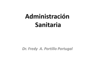 Administración
Sanitaria
Dr. Fredy A. Portillo Portugal
 