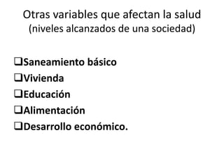 Otras variables que afectan la salud
(niveles alcanzados de una sociedad)
Saneamiento básico
Vivienda
Educación
Alimentación
Desarrollo económico.
 