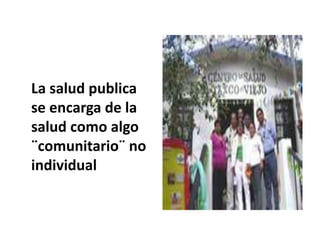 La salud publica
se encarga de la
salud como algo
¨comunitario¨ no
individual
 