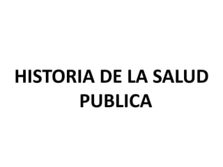 HISTORIA DE LA SALUD
PUBLICA
 
