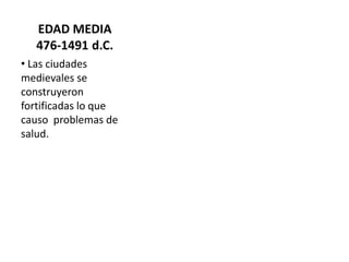 EDAD MEDIA
476-1491 d.C.
• Las ciudades
medievales se
construyeron
fortificadas lo que
causo problemas de
salud.
 