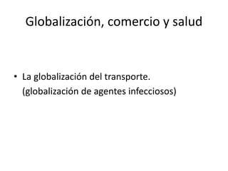 Globalización, comercio y salud
• La globalización del transporte.
(globalización de agentes infecciosos)
 