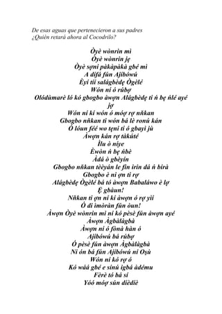 De esas aguas que pertenecieron a sus padres
¿Quién retará ahora al Cocodrilo?

                   Òyè wònrin mì
                    Òyè wònrin jẹ
              Òyè sợni pàkàpàkà gbé mì
                 A dífá fún Ajíbówú
               Èyí tíí salágbèdẹ Ògèlé
                   Wón ní ó rúbợ
 Olódùmarè ló kó gbogbo àwợn Alágbèdẹ ti ń bẹ ńlé ayé
                           jợ
           Wón ní kí wón ó móợ rợ nňkan
        Gbogbo nňkan ti wón bá lè ronú kán
           Ó lóun féé wo tẹni tí ó gbayì jù
                 Àwợn kán rợ tàkúté
                       Ìlu ò níye
                   Èwòn ń bẹ ńbè
                    Àdá ò gbèyín
      Gbogbo nňkan tèèyán le fin irin dá ń bírà
                 Gbogbo è ni ợn ti rợ
      Alágbèdẹ Ògèlé bá tó àwợn Babaláwo è lợ
                       Ệ gbàun!
           Nňkan ti ợn ní kí àwợn ó rợ yìí
                Ó di ìmòràn fún òun!
     Àwợn Òyè wònrin mi ní kó pèsè fún àwợn ayé
                  Àwợn Àgbàlàgbà
                Àwợn ní ó fònà hàn ó
                  Ajíbówú bá rúbợ
             Ó pèsè fún àwợn Àgbàlàgbà
            Ni ón bá fún Ajíbówú ní Oşù
                   Wón ní kó rợ ó
            Kó wáá gbé e sínú igbá àdému
                     Fèrè tó bá sí
                 Yóó móợ sún díèdíè
 