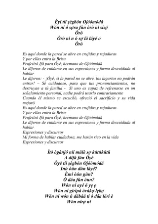 Èyí tíí şègbón Ojóòmódá
                Wón ní ó sợra fún òrò ní sísợ
                            Òrò
                  Òrò ní n ó sợ là láyé o
                            Òrò

Es aquí donde la pared se abre en crujidos y rajaduras
Y por ellas entra la Brisa
Profetizó Ifá para Òyè, hermano de Ojóòmódá
Le dijeron de cuidarse en sus expresiones y forma descuidada al
hablar
Le dijeron: - ¡Òyè, si la pared no se abre, los lagartos no podrán
entrar! – Sé cuidadoso, para que tus pronunciamientos, no
destruyan a tú familia - Si uno es capaz de refrenarse en un
señalamiento personal, nadie podrá usarlo contrariamente
Cuando él mismo se escuchó, ofreció el sacrificio y su vida
mejoró
Es aquí donde la pared se abre en crujidos y rajaduras
Y por ellas entra la Brisa
Profetizó Ifá para Òyè, hermano de Ojóòmódá
Le dijeron de cuidarse en sus expresiones y forma descuidada al
hablar
Expresiones y discursos
Mi forma de hablar cuidadosa, me harán rico en la vida
Expresiones y discursos

             Ìtò ògànjó níí múlè sợ kùtùkùtù
                      A dífá fún Òyè
                 Òyè tíí şègbón Ojóòmódá
                    Inú òún dùn láyé?
                      Èmí òún gùn?
                     Ó dáa fún òun?
                     Wón ní ayé ó yẹ ẹ
                 Wón ní girìpá òrúkợ lẹbợ
            Wón ní wón ń dábàá ti ò dáa lórí è
                        Wón nírợ ní
 