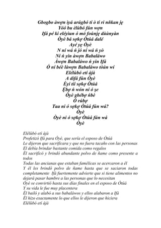 Gbogbo àwợn ìyá arúgbó tí ò tí ri nňkan jẹ
                  Yóó bu èlùbó fún wợn
         Ifá pé ki eléyìun ó mó foúnjẹ dùùnyàn
                 Òyè bá sợkợ Òtúá dalé
                        Ayé yẹ Òyè
                 N ní wá ń jó ní wá ń yò
                Ní ń yin àwợn Babaláwo
                Àwợn Babaláwo ń yin Ifá
           Ó ní béè làwợn Babaláwo tòún wí
                      Elélùbó etí àjà
                      A dífá fún Òyè
                     Èyí tíí sợkợ Òtúá
                    Ệbợ ń wón ní ó şe
                      Òyè gbébợ ńbè
                          Ó rúbợ
              Taa ni ó sợkợ Òtúá fún wá?
                             Òyè
               Òyè ni ó sợkợ Òtúá fún wá
                             Òyè

Elélùbó etí àjà
Profetizó Ifá para Òyè, que sería el esposo de Òtúá
Le dijeron que sacrificara y que no fuera tacaño con las personas
El debía brindar bastante comida como regalos
Él sacrificó y brindó abundante polvo de ñame como presente a
todos
Todas las ancianas que estaban famélicas se acercaron a él
Y él les brindó polvo de ñame hasta que se saciaron todas
completamente Ifá fuertemente advierte que si tiene alimentos no
dejará pasar hambre a las personas que lo necesitan
Òyè se convirtió hasta sus días finales en el esposo de Òtúá
Y su vida le fue muy placentera
Él bailó y alabó a sus babaláwos y ellos alabaron a Ifá
Él hizo exactamente lo que ellos le dijeron que hiciera
Elélùbó etí àjà
 