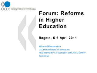 Forum: Reforms in Higher Education Bogota, 5-6 April 2011 Mihaylo Milovanovitch OECD Directorate for Education Programme for Co-operation with Non-Member Economies 