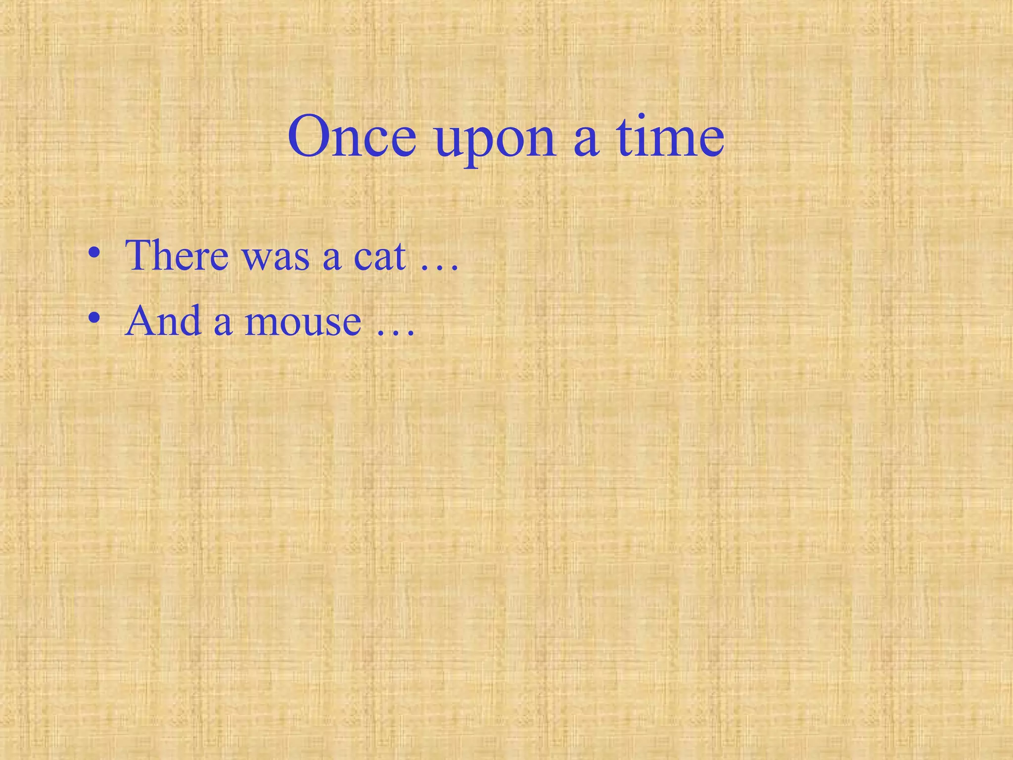 Once upon a time
• There was a cat …
• And a mouse …
 