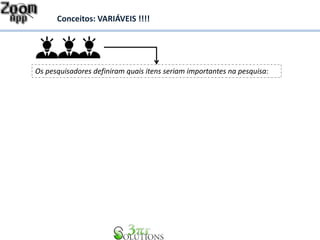 Conceitos: VARIÁVEIS !!!! 
Os pesquisadores definiram quais itens seriam importantes na pesquisa: 
 