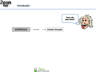 Introdução: 
“Deus não 
joga dados”. 
ESTATÍSTICA Do Latim Estado/ Situação 
 