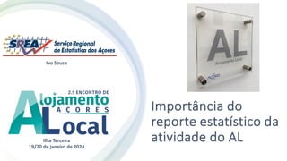Importância do
reporte estatístico da
atividade do AL
Ivo Sousa
Ilha Terceira
19/20 de janeiro de 2024
 