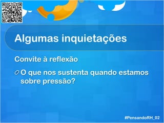 Convite à reflexão
 O que nos sustenta quando estamos
sobre pressão?
Algumas inquietações
#PensandoRH_02
 