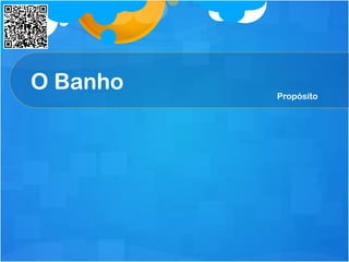 O Banho Propósito
 
