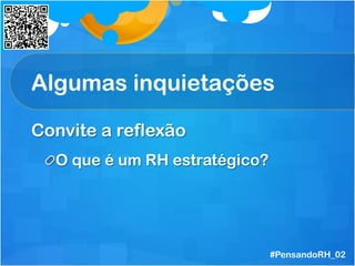 Algumas inquietações
Convite a reflexão
 O que é um RH estratégico?
#PensandoRH_02
 