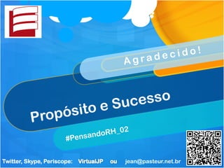 Propósito e Sucesso
#PensandoRH_02
A g r a d e c i d o !
Twitter, Skype, Periscope: jean@pasteur.net.br
 