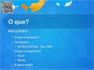 O que?
REFLEXOES:
  O que é sucesso?
  Gerações...
All Work All Play – Box 1824
  O que é propósito?
Sísifo
  Banho
  E para você?
 