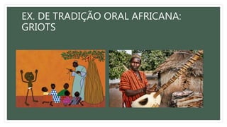 EX. DE TRADIÇÃO ORAL AFRICANA:
GRIOTS
 