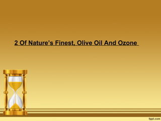 2 Of Nature’s Finest, Olive Oil And Ozone
 