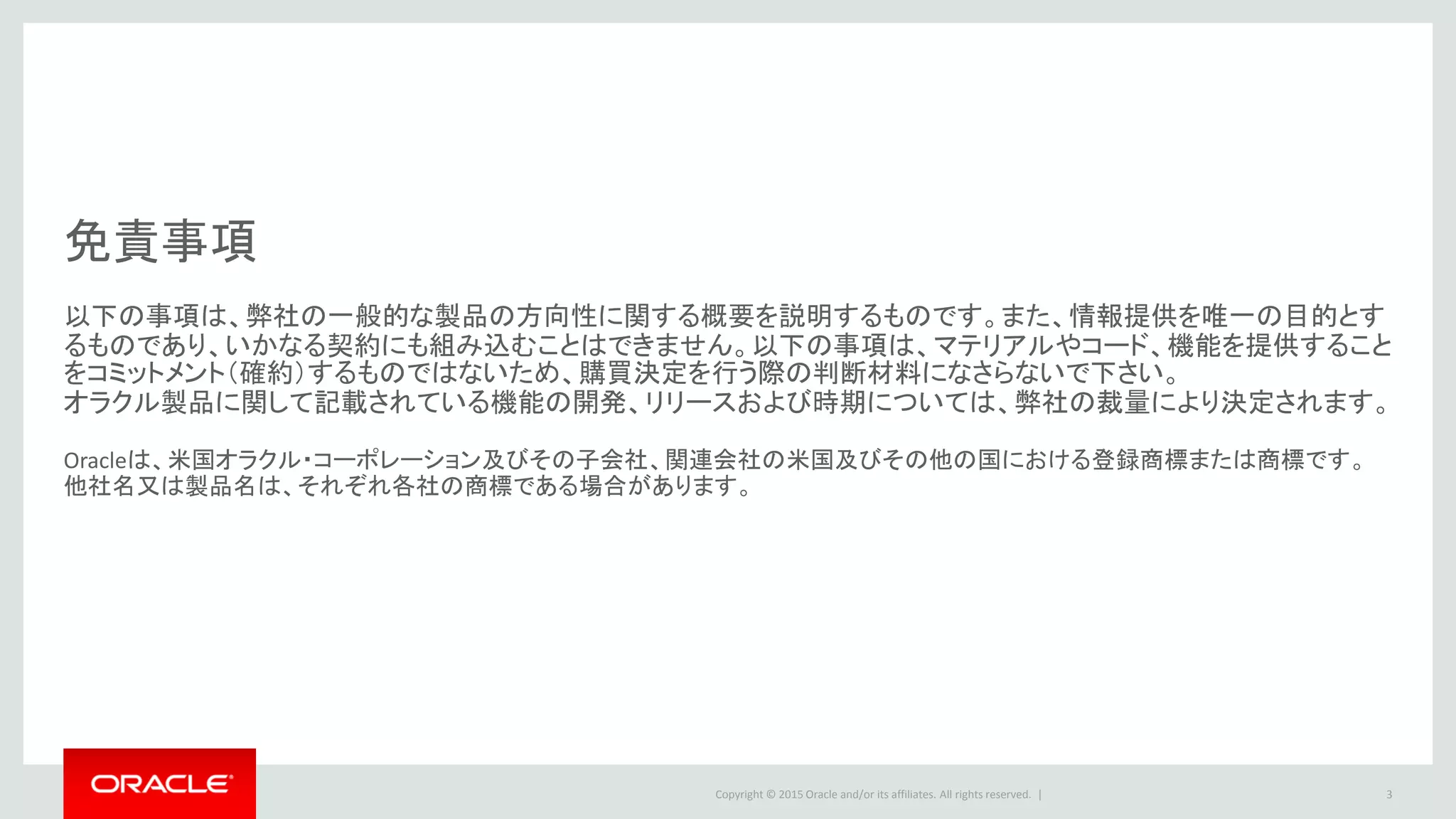 Copyright © 2016 Oracle and/or its affiliates. All rights reserved. |
はじめに
• 本資料は、Oracle GoldenGate for Oracle Databaseのアーキテクチャ概要と12c新機能
について紹介しています
• 本資料は、 GoldenGateの提案・導入に関わる技術者が GoldenGate の動作や仕組み
を理解する参考資料として使用されることを想定して作成されています
• 製品機能の網羅的な説明や使用手順は、別途製品マニュアル等をご参照ください
• 本資料はGoldenGate 11.2 と GoldenGate 12.1 を前提に説明します
– GoldenGate 12.1 は Oracle 11g, Oracle 12.1 に対応
– GoldenGate 複数バージョン間のレプリケーションが構成可能です
– 例：ソース Oracle 10.2/OGG 11.2 , ターゲット：Oracle 12.1/OGG 12.1
3
 