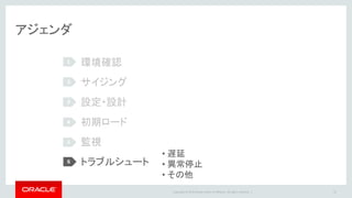 Copyright © 2016 Oracle and/or its affiliates. All rights reserved. |
遅延
• どのプロセスが遅延しているのかを特定する
• 確認ステップ例
1. 業務テーブルまたはHeartbeat Tableからレプリケーションの遅れを確認
• ターゲットDBに最新データが届いていない
2. 各プロセスのラグを確認
• どのプロセスが遅れているのか？
3. 処理量の推移を確認
• 処理量が増えている？
67
 