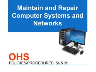 OHS
POLICIES/PROCEDURES, 5s & 3r
Maintain and Repair
Computer Systems and
Networks
 