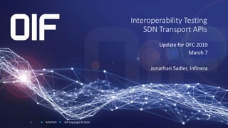 Interoperability Testing
SDN Transport APIs
Update for OFC 2019
March 7
Jonathan Sadler, Infinera
4/3/2019 OIF Copyright © 20191
 