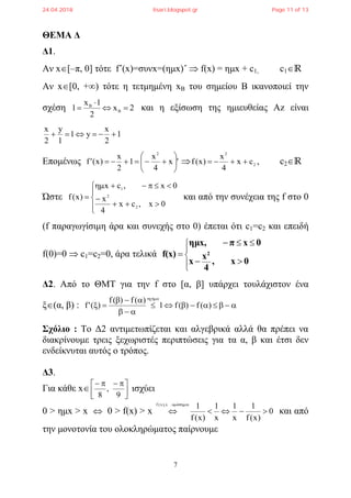 7
ΘΕΜΑ Δ
Δ1.
Αν x[–π, 0] τότε f΄(x)=συνx=(ημx)΄  f(x) = ημx + c1, c1ℝ
Αν x[0, +∞) τότε η τετμημένη xΒ του σημείου Β ικανοποιεί την
σχέση 2x
2
1x
1 B
B


 και η εξίσωση της ημιευθείας Αz είναι
1
2
x
y1
1
y
2
x

Επομένως 'x
4
x
1
2
x
)x('f
2






  2
2
cx
4
x
)x(f  , c2ℝ
Ώστε








0x,cx
4
x
0x,cx
)x(f
2
2
1
και από την συνέχεια της f στο 0
(f παραγωγίσιμη άρα και συνεχής στο 0) έπεται ότι c1=c2 και επειδή
f(0)=0  c1=c2=0, άρα τελικά








0x,
4
x
x
0xπημx,
f(x) 2
Δ2. Από το ΘΜΤ για την f στο [α, β] υπάρχει τουλάχιστον ένα
ξ(α, β) : 




)(f)(f1
)(f)(f
)('f
ή
Σχόλιο : Το Δ2 αντιμετωπίζεται και αλγεβρικά αλλά θα πρέπει να
διακρίνουμε τρεις ξεχωριστές περιπτώσεις για τα α, β και έτσι δεν
ενδείκνυται αυτός ο τρόπος.
Δ3.
Για κάθε x 


 
9
,
8
ισχύει
0 > ημx > x  0 > f(x) > x 0
)x(f
1
x
1
x
1
)x(f
1όx),x(f


και από
την μονοτονία του ολοκληρώματος παίρνουμε
24.04.2018 lisari.blogspot.gr Page 11 of 13
 