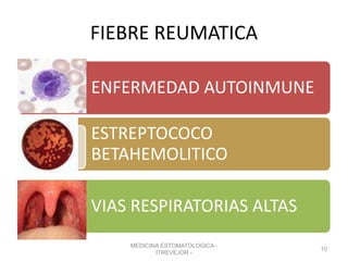 FIEBRE REUMATICA
ENFERMEDAD AUTOINMUNE
ESTREPTOCOCO
BETAHEMOLITICO
VIAS RESPIRATORIAS ALTAS
MEDICINA ESTOMATOLOGICA -
ITREVEJOR -
10
 
