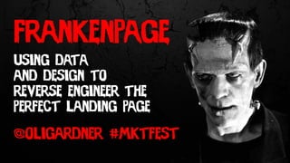 using data
and design to
reverse engineer the
perfect landing page
frankenpage
@oligardner #mktfest
 