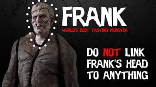 Frankworld’s best tasting monster
Do not link
Frank’s head
to anything
 