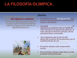 Ideales:
 filosofía de vida
 deporte, cultura y educación

sociedad en paz y la
protección de la dignidad humana.

solidaridad y espíritu de amistad

fomentar una
cultura de paz y coexistencia pacífica
 