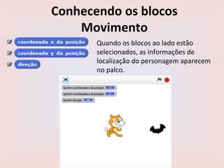 Conhecendo os blocos
Movimento
Quando os blocos ao lado estão
selecionados, as informações de
localização do personagem aparecem
no palco.
 
