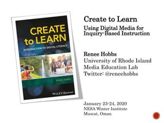 Create to Learn
Using Digital Media for
Inquiry-Based Instruction
Renee Hobbs
University of Rhode Island
Media Education Lab
Twitter: @reneehobbs
January 23-24, 2020
NESA Winter Institute
Muscat, Oman
 