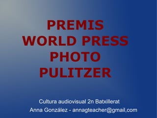 PREMIS
WORLD PRESS
PHOTO
PULITZER
Cultura audiovisual 2n Batxillerat
Anna González - annagteacher@gmail,com

 