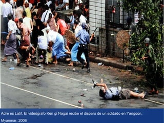 Adre es Latif. El videógrafo Ken gi Nagai recibe el disparo de un soldado en Yangoon,
Myanmar. 2008

 