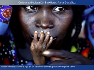 Cultura audiovisual 2n Batxillerat. Anna González

Finbarr O’Reilly. Madre e hijo en un centro de comida gratuita en Nigeria. 2005

 