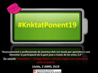 #KnktatPonent19
“Assessorament a professionals de joventut dels ens locals per aprendre a com
fomentar la participació de la gent jove a través de les eines 2.0”
2a sessió: Youtubers i Instagramers, actuals espais on connectar
amb el jovent
Lleida, 2 ABRIL 2k19
@petitpedagog
 