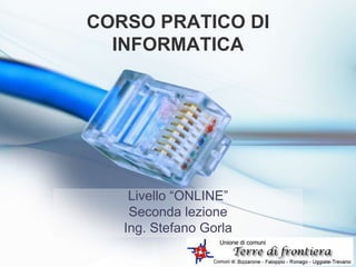 CORSO PRATICO DI
INFORMATICA
Livello “ONLINE”
Seconda lezione
Ing. Stefano Gorla
 