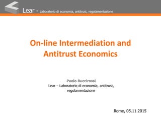 On-line Intermediation and
Antitrust Economics
Lear - Laboratorio di economia, antitrust, regolamentazione
Rome, 05.11.2015
Paolo Buccirossi
Lear – Laboratorio di economia, antitrust,
regolamentazione
 