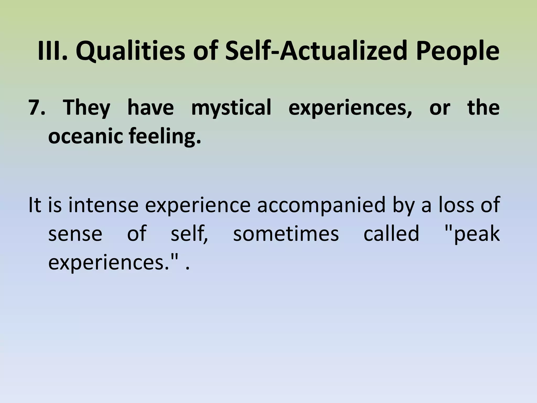 6. They are compassionate and sensitive to their fellowmen, a sense of universal brotherhood.From this arises the genuine desire to help the human race.III. Qualities of Self-Actualized People