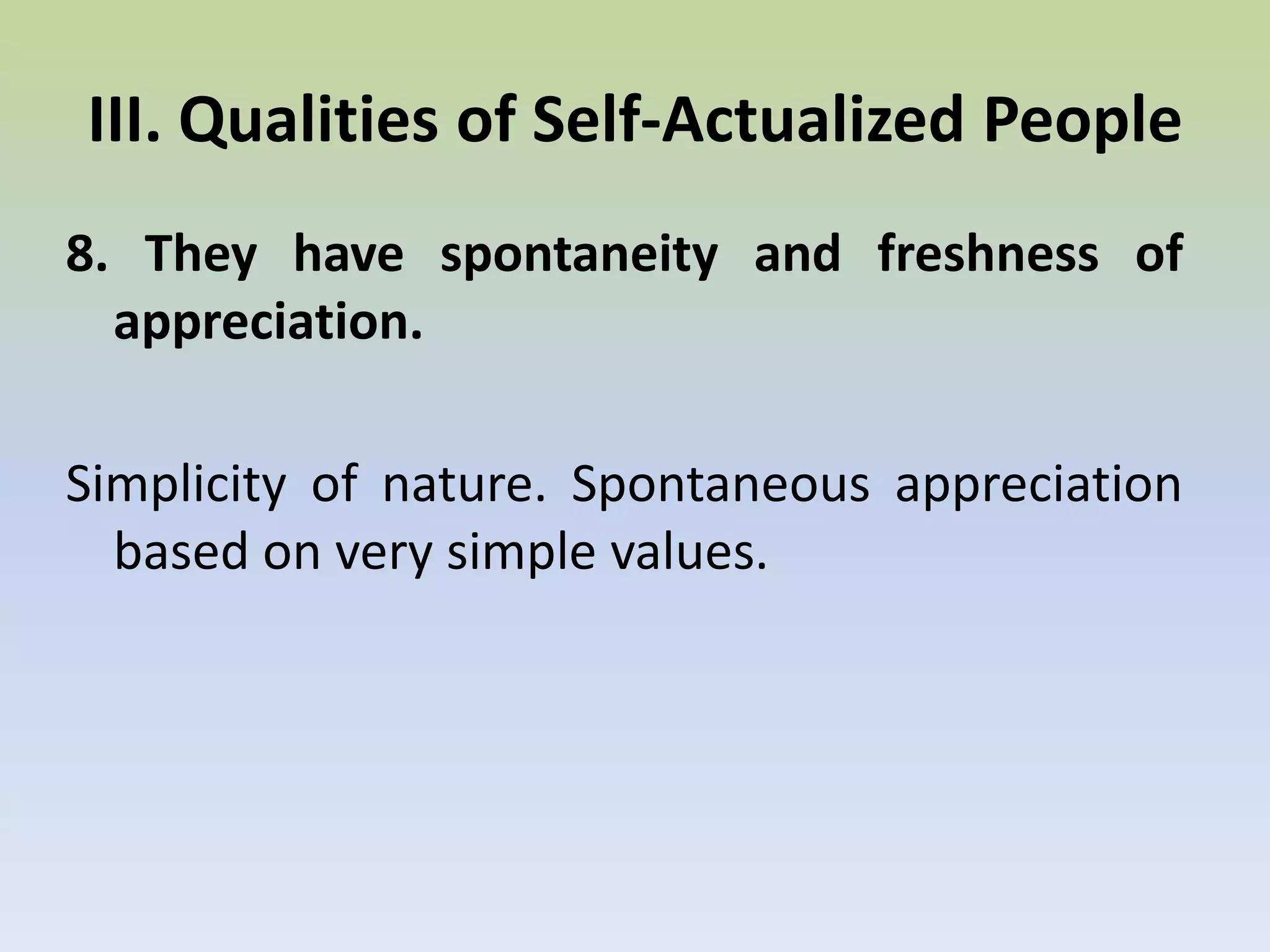 7. They have mystical experiences, or the oceanic feeling.It is intense experience accompanied by a loss of sense of self, sometimes called "peak experiences." .III. Qualities of Self-Actualized People