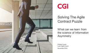 Solving The Agile
Contract Puzzle
What can we learn from
the science of Information
Asymmetry
Phillipe Cantin
Lean-Agile Coach
November 2020
 