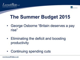 The Summer Budget 2015
• George Osborne “Britain deserves a pay
rise”
• Eliminating the deficit and boosting
productivity
• Continuing spending cuts
 